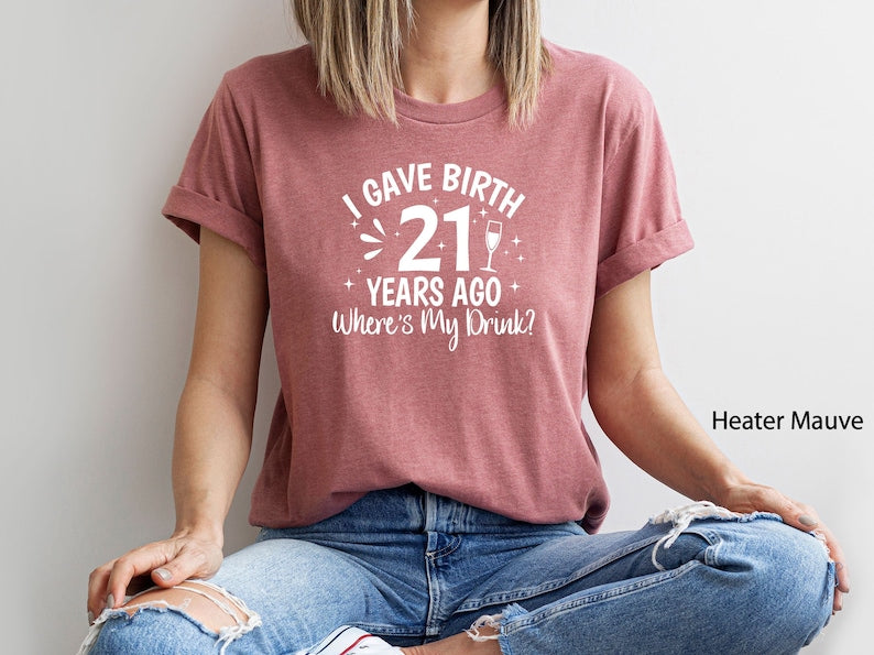 I Gave Birth 21 Years Ago Where Is My Drink T-shirt