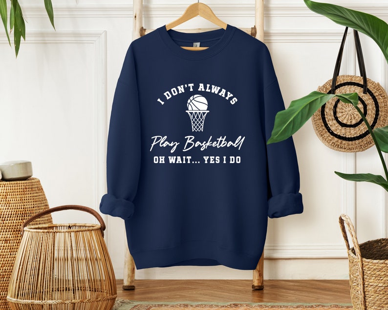 I Don't Always Play Basketball Oh Wait Yes I Do Sweatshirt