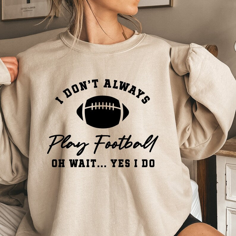 I Don't Always Play Football Oh Wait Yes I Do Sweatshirt