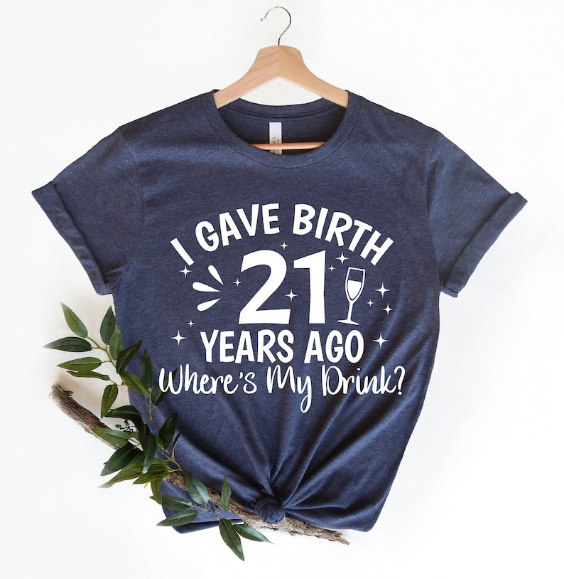 I Gave Birth 21 Years Ago Where Is My Drink T-shirt
