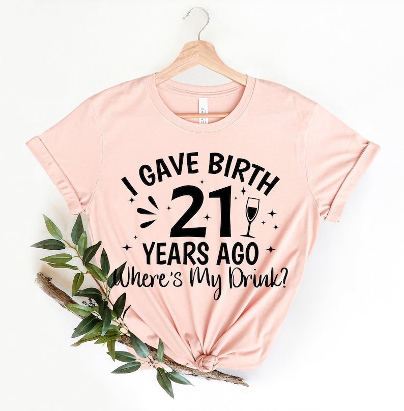 I Gave Birth 21 Years Ago Where Is My Drink T-shirt
