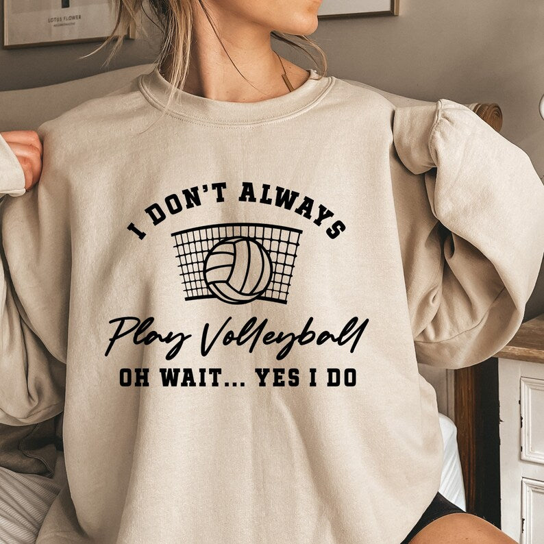 I Don't Always Play Volleyball Oh Wait Yes I Do Sweatshirt