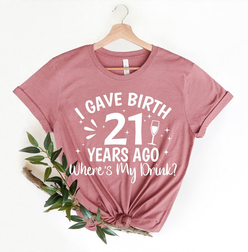 I Gave Birth 21 Years Ago Where Is My Drink T-shirt