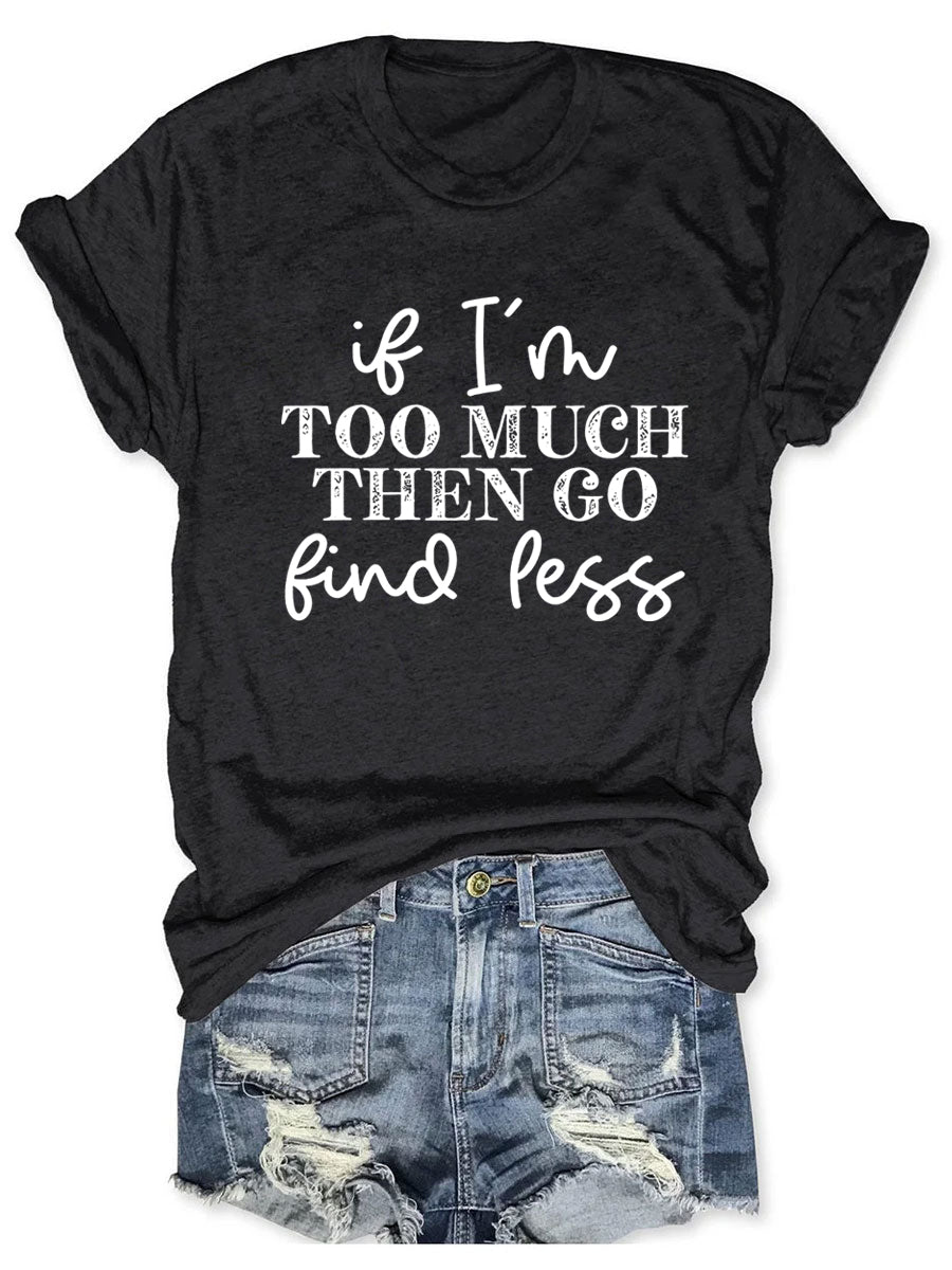 If I'm Too Much Go Find Less T-shirt