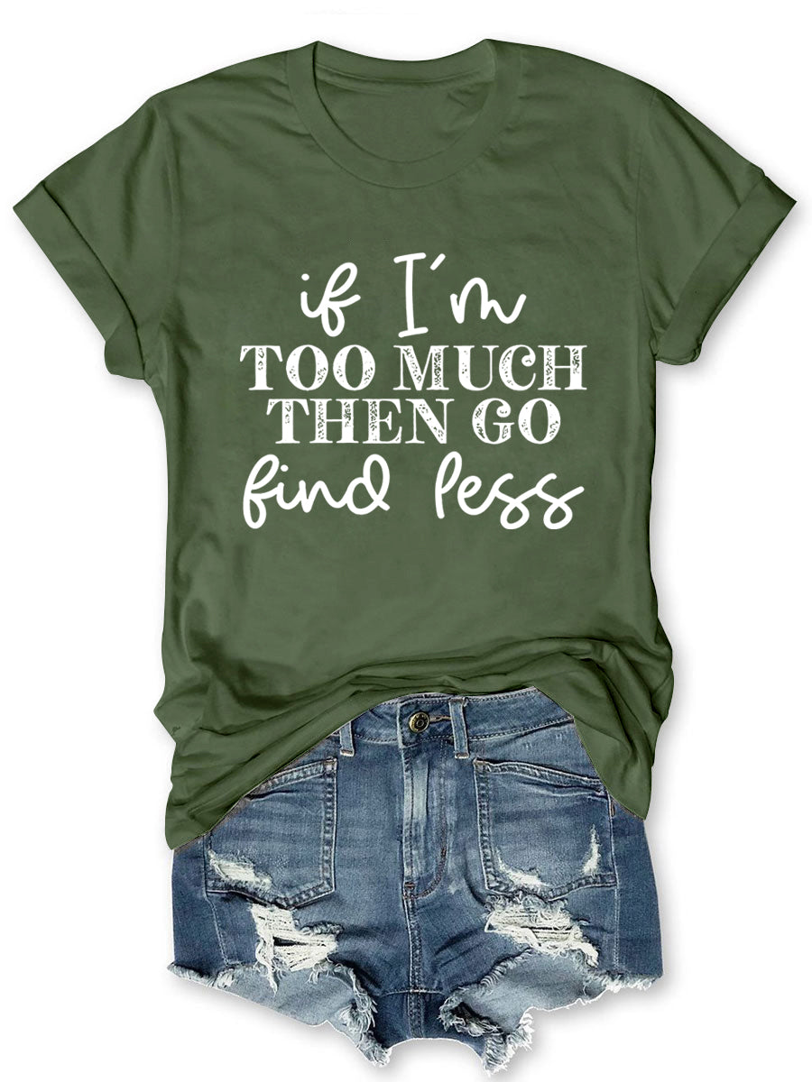 If I'm Too Much Go Find Less T-shirt