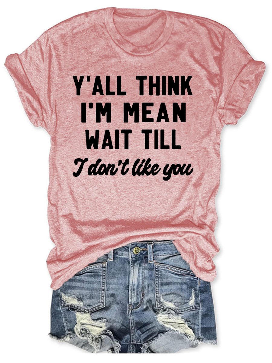Y'all Think I'm Mean Wait Till I Don't Like You T-shirt