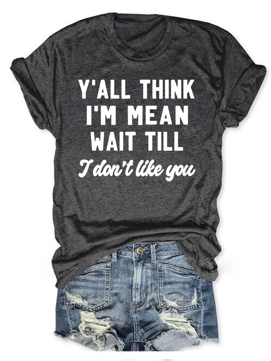 Y'all Think I'm Mean Wait Till I Don't Like You T-shirt