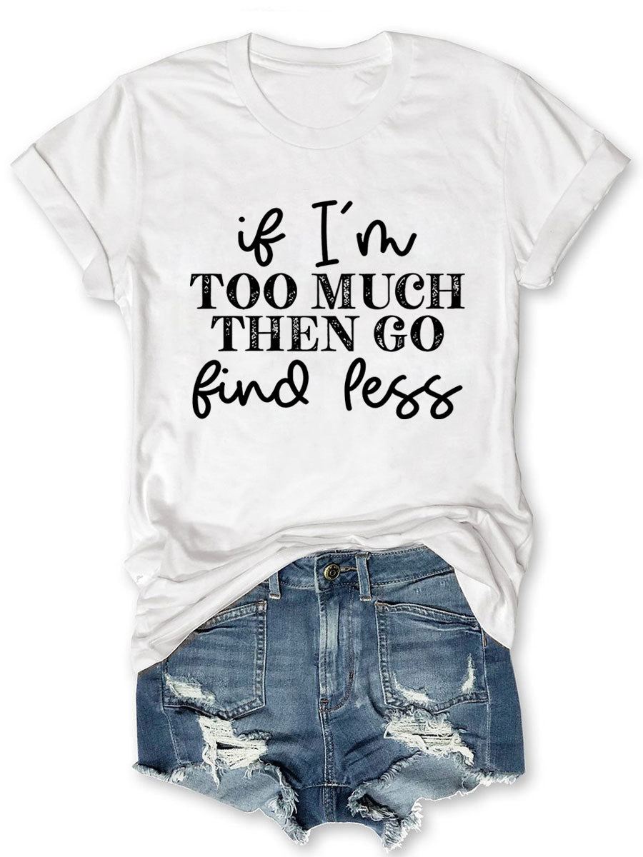 If I'm Too Much Go Find Less T-shirt
