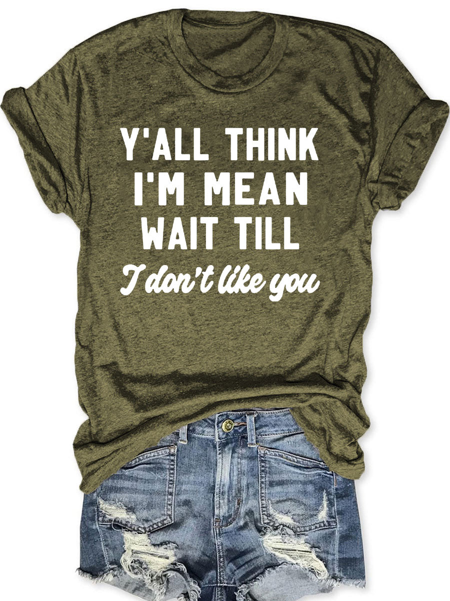 Y'all Think I'm Mean Wait Till I Don't Like You T-shirt
