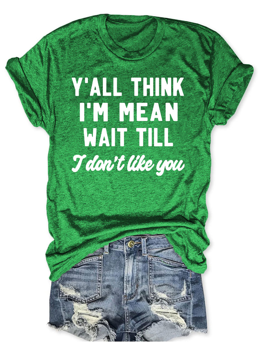 Y'all Think I'm Mean Wait Till I Don't Like You T-shirt