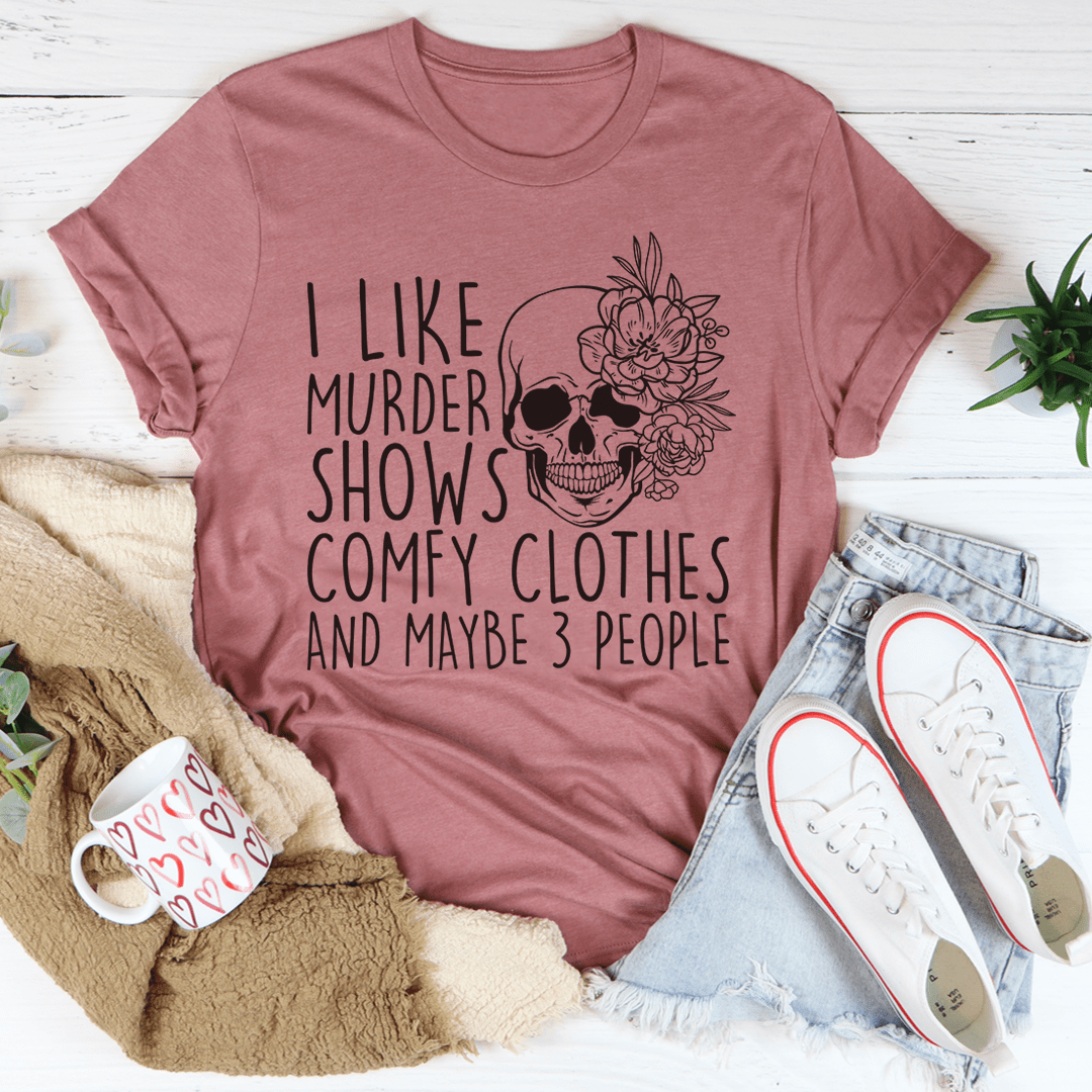 I Like Murder Shows Comfy Clothes And Maybe 3 People Tee