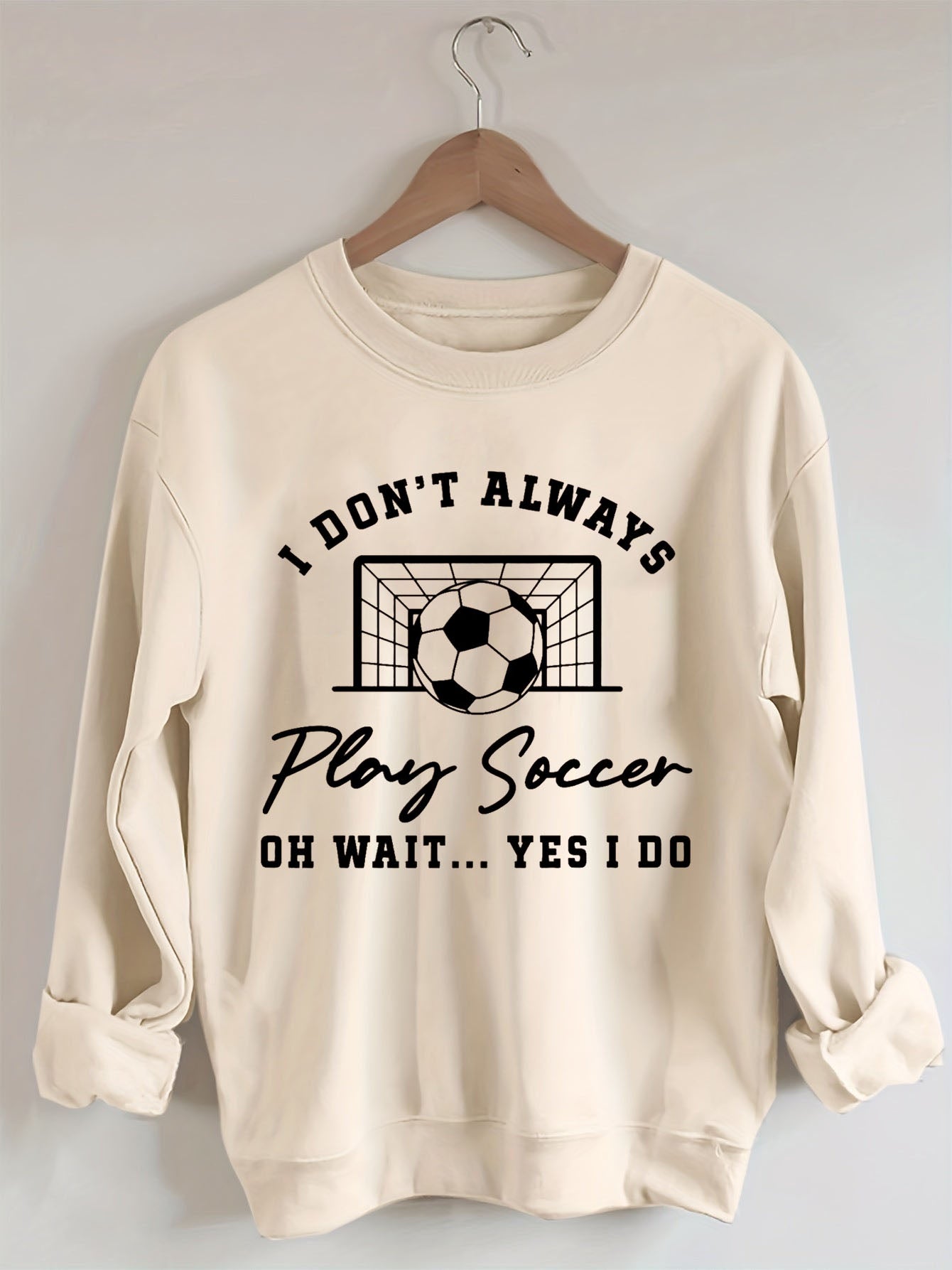 I Don't Always Play Soccer Oh Wait Yes I Do  Sweatshirt