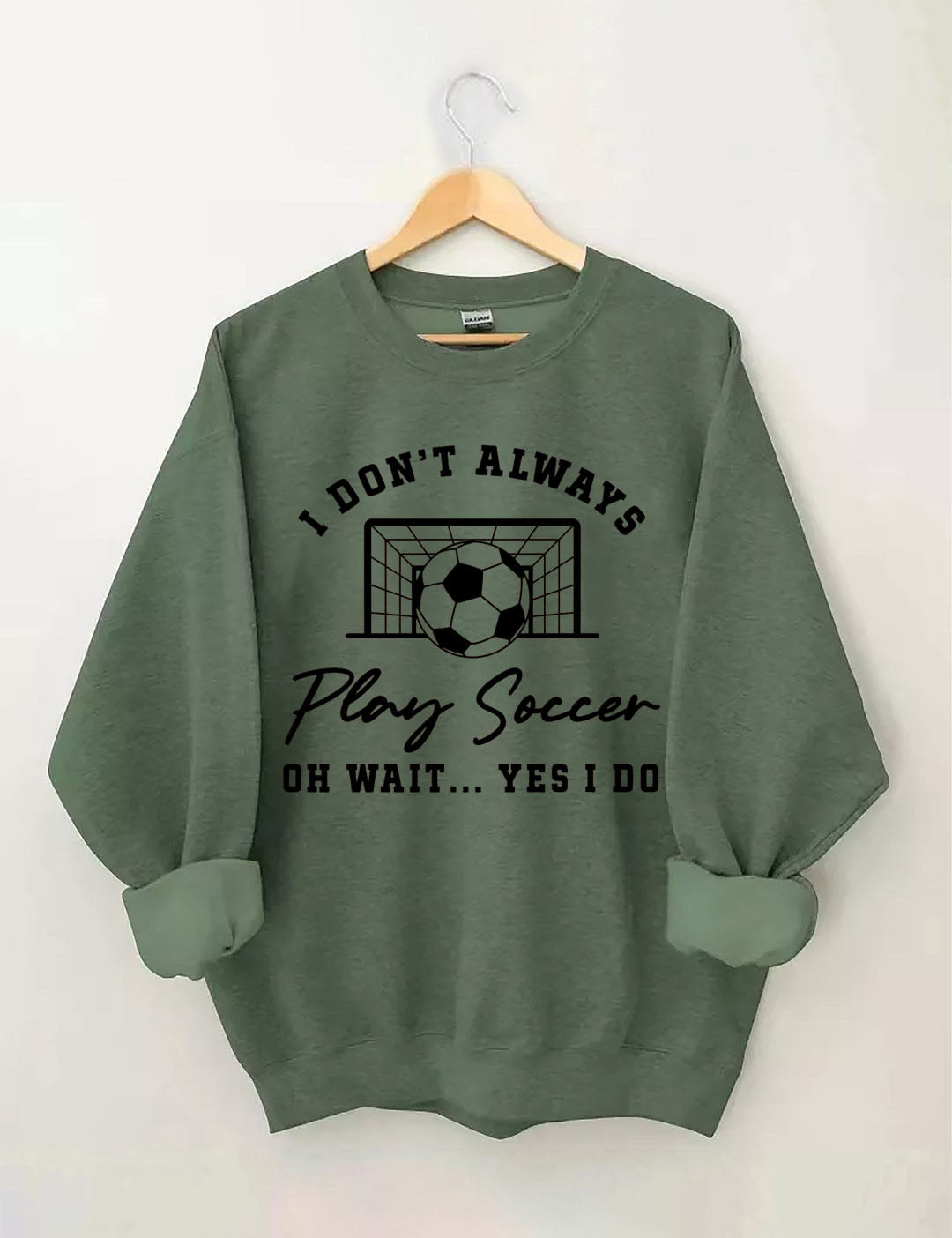 I Don't Always Play Soccer Oh Wait Yes I Do  Sweatshirt