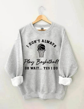 I Don't Always Play Basketball Oh Wait Yes I Do Sweatshirt