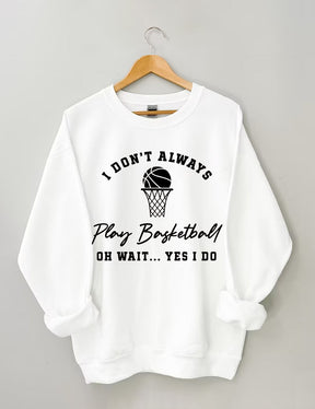 I Don't Always Play Basketball Oh Wait Yes I Do Sweatshirt