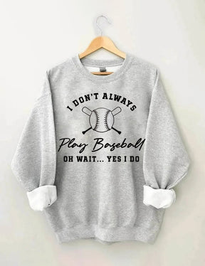 I Don't Always Play Baseball Oh Wait Yes I Do Sweatshirt