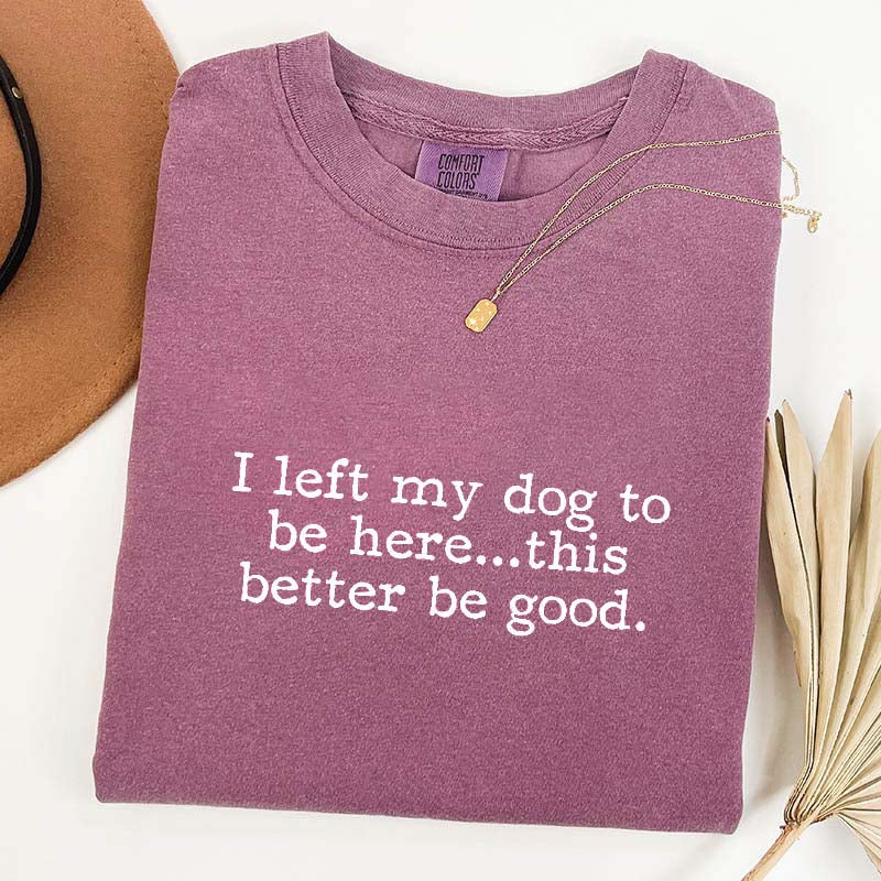 I Left My Dog To Be Here This Better Be Good Minimalist T-Shirt
