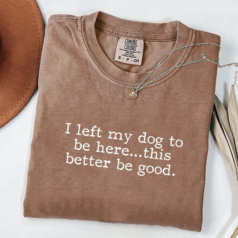 I Left My Dog To Be Here This Better Be Good Minimalist T-Shirt