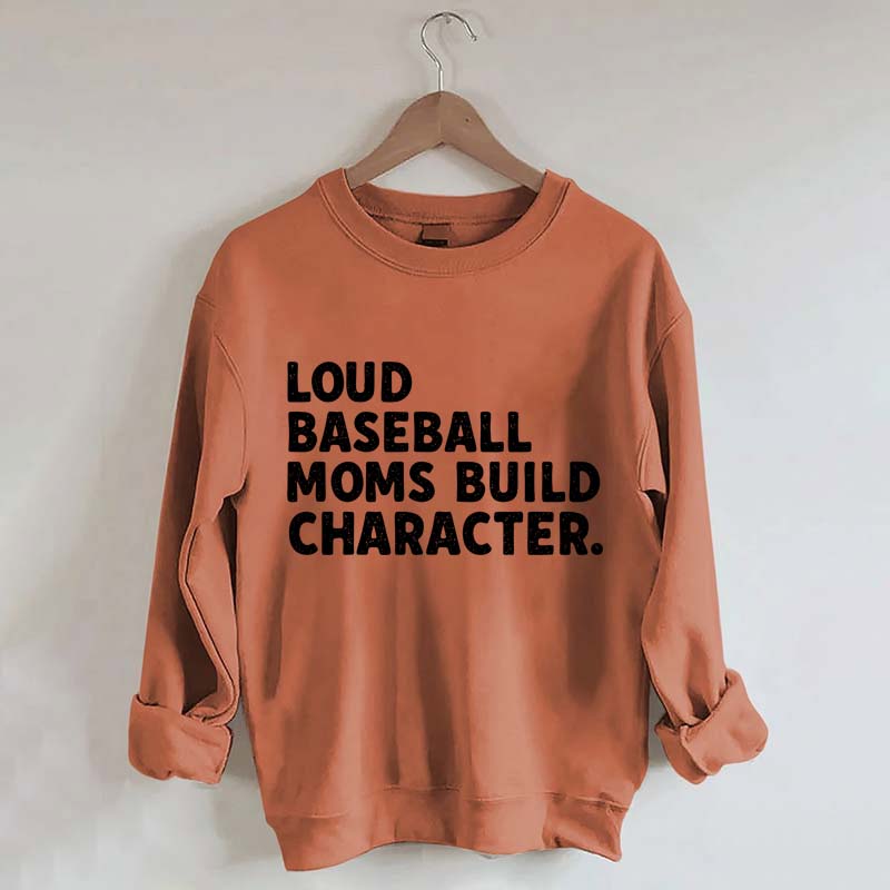 Loud Baseball Moms Build Character Sweatshirt