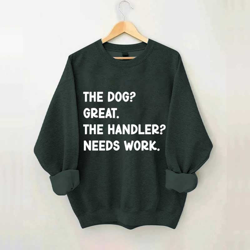 The Dog Great The Handler Needs Work Sweatshirt
