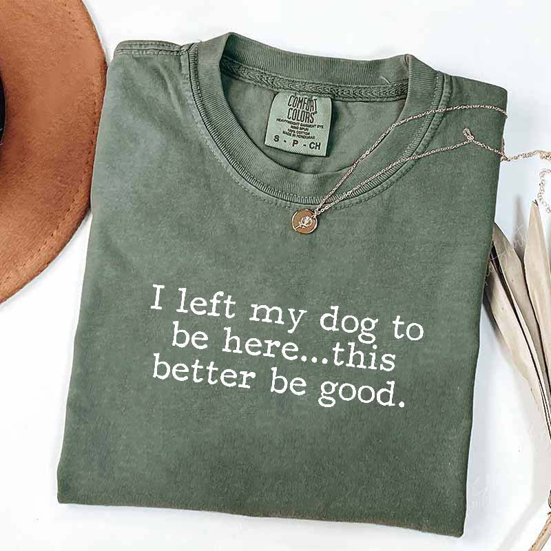 I Left My Dog To Be Here This Better Be Good Minimalist T-Shirt