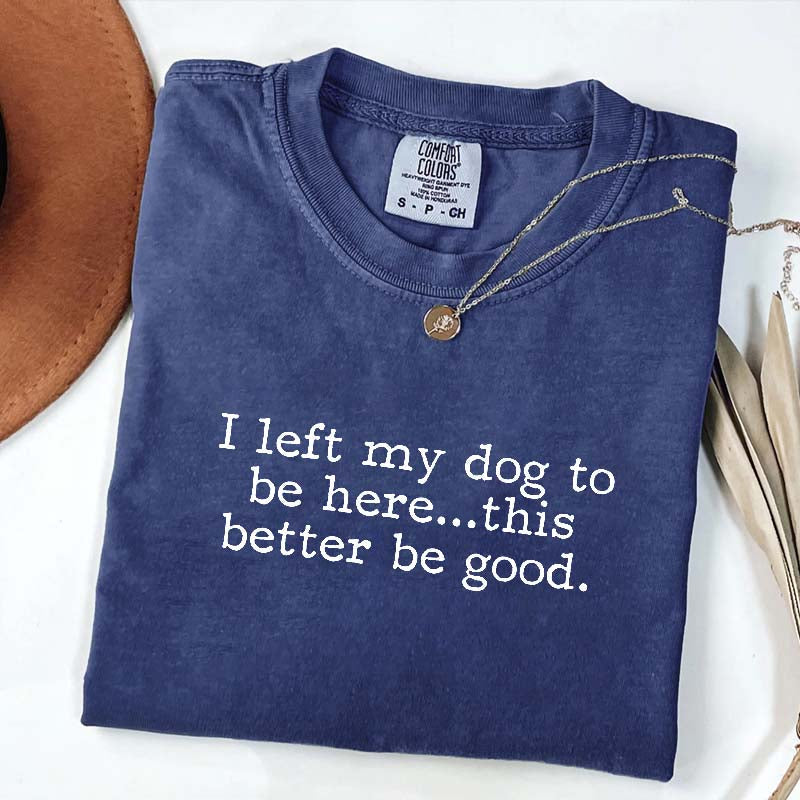 I Left My Dog To Be Here This Better Be Good Minimalist T-Shirt