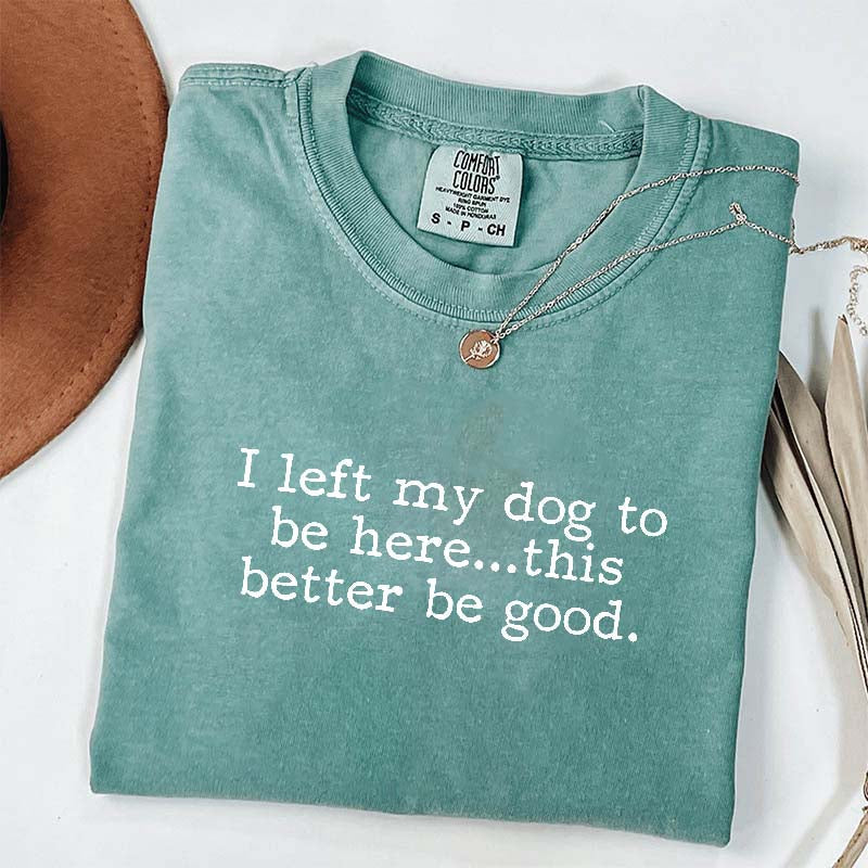I Left My Dog To Be Here This Better Be Good Minimalist T-Shirt