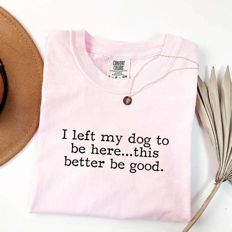 I Left My Dog To Be Here This Better Be Good Minimalist T-Shirt