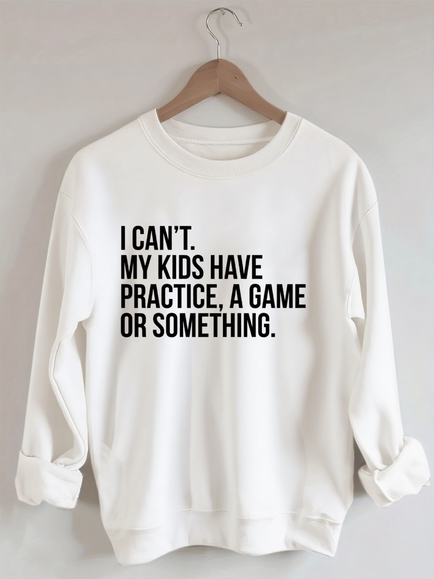 I Can't My Kids Have Practice A Game Or Something Sweatshirt