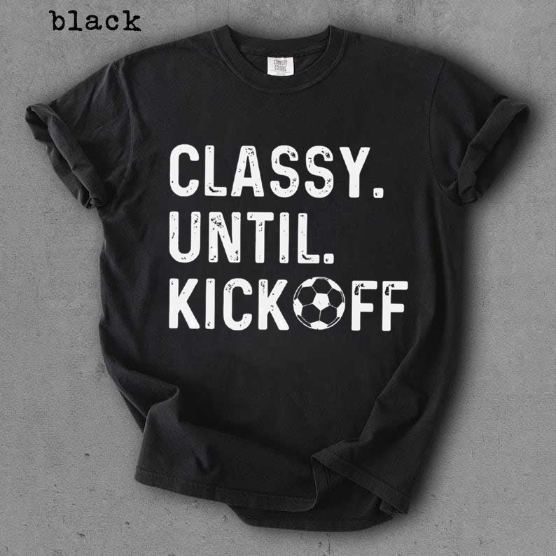 Classy Until Kickoff Soccer Shirt