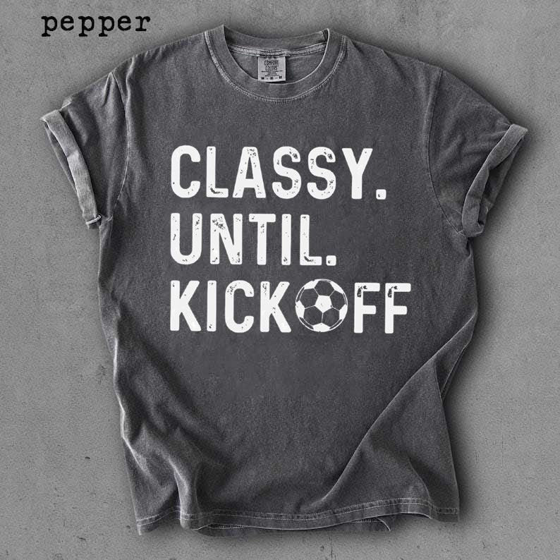 Classy Until Kickoff Soccer Shirt