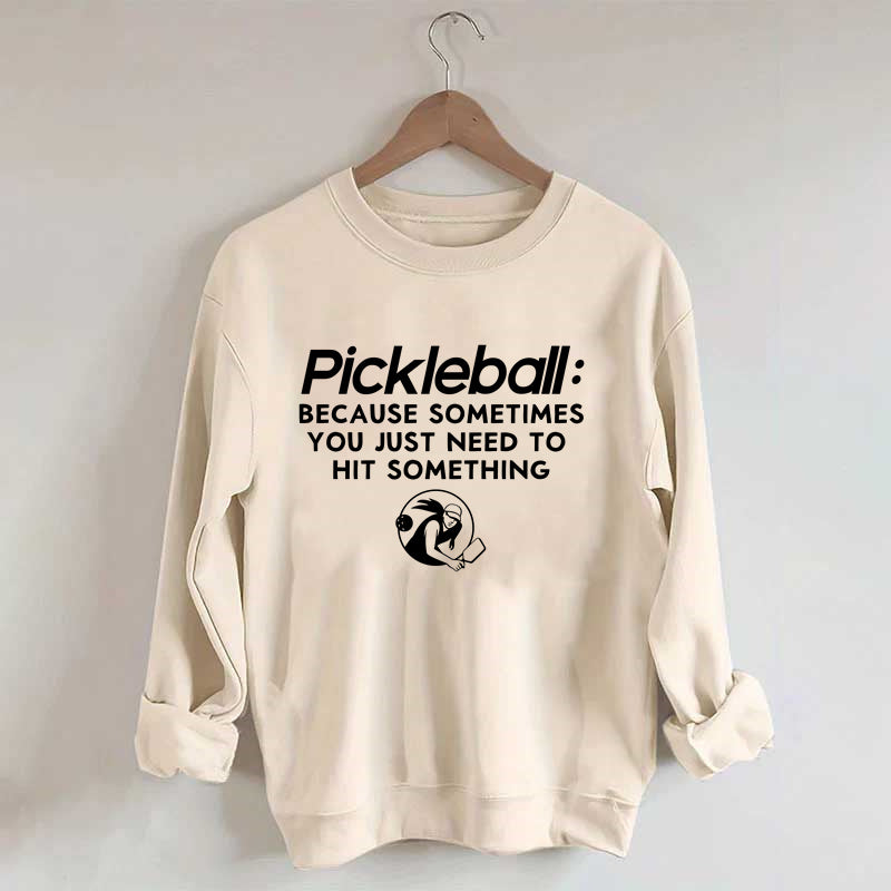 Because Sometimes You Just Need To Hit Something,Pickleball Sweatshirt