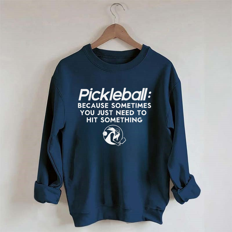 Because Sometimes You Just Need To Hit Something,Pickleball Sweatshirt