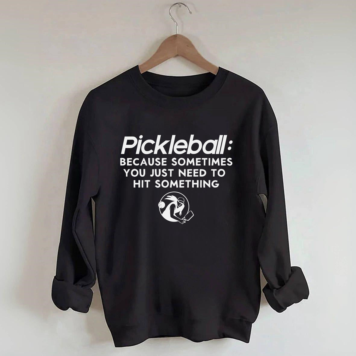 Because Sometimes You Just Need To Hit Something,Pickleball Sweatshirt