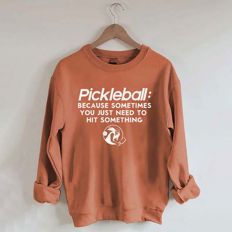 Because Sometimes You Just Need To Hit Something,Pickleball Sweatshirt