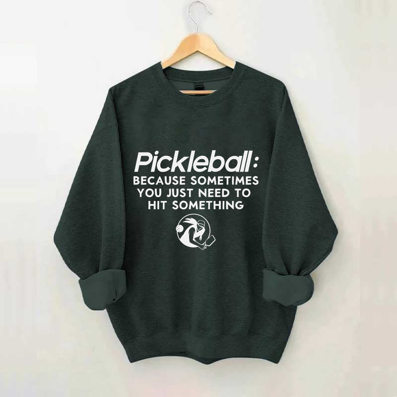 Because Sometimes You Just Need To Hit Something,Pickleball Sweatshirt