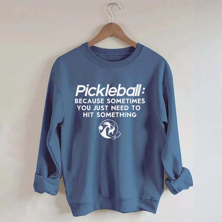 Because Sometimes You Just Need To Hit Something,Pickleball Sweatshirt