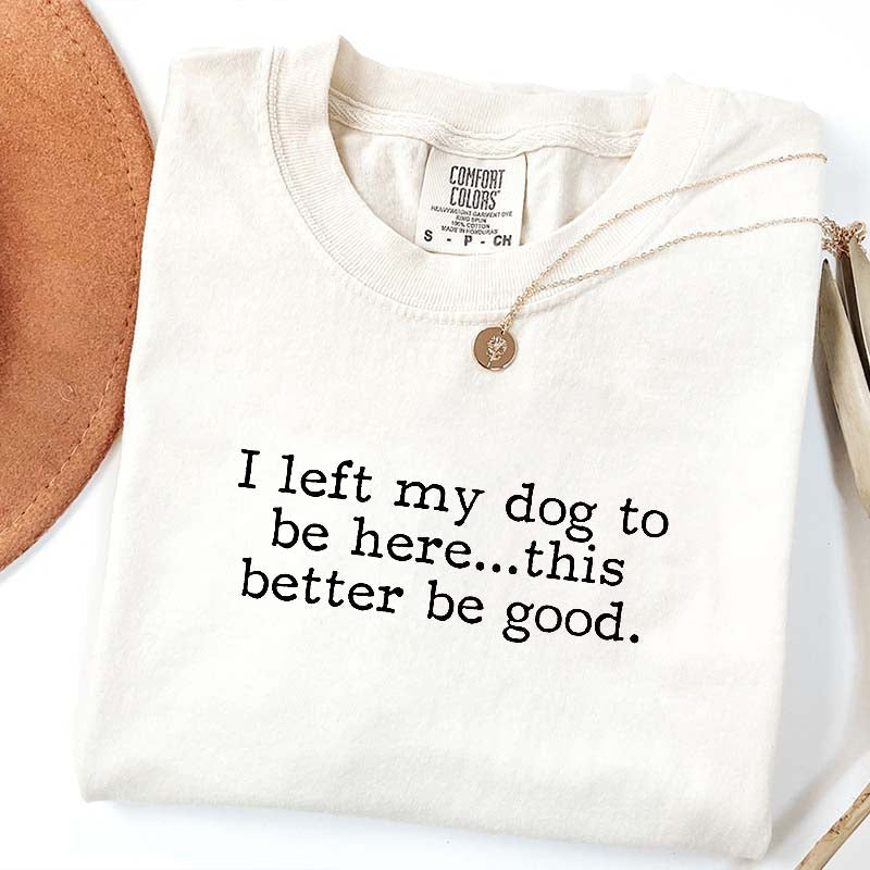 I Left My Dog To Be Here This Better Be Good Minimalist T-Shirt