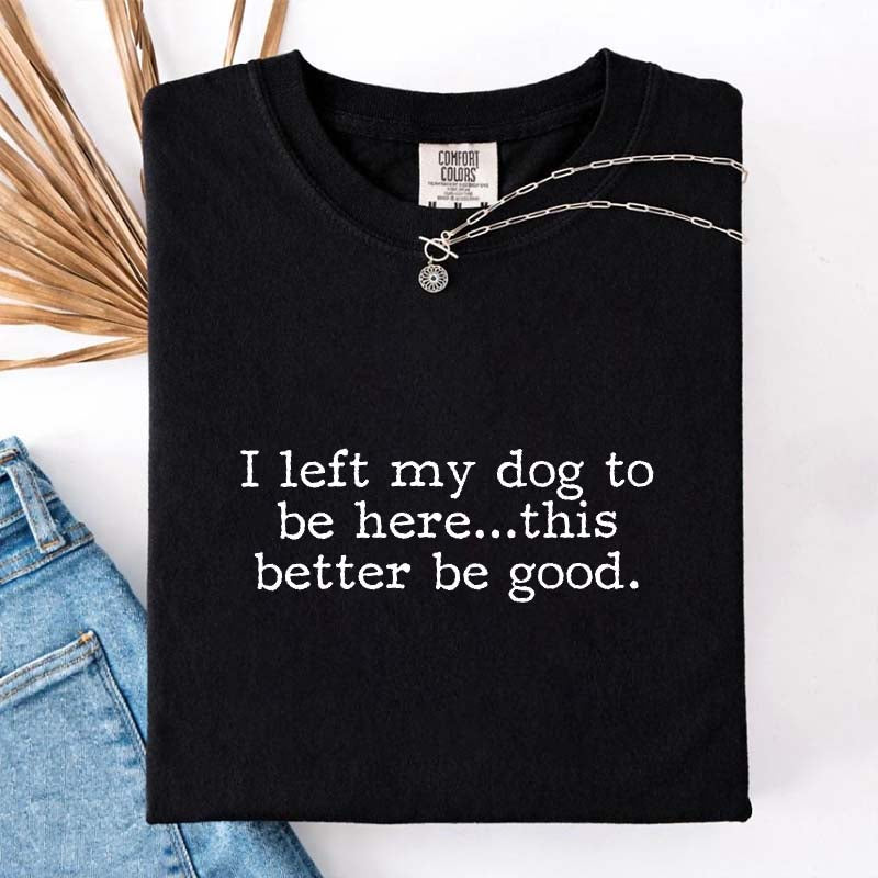 I Left My Dog To Be Here This Better Be Good Minimalist T-Shirt