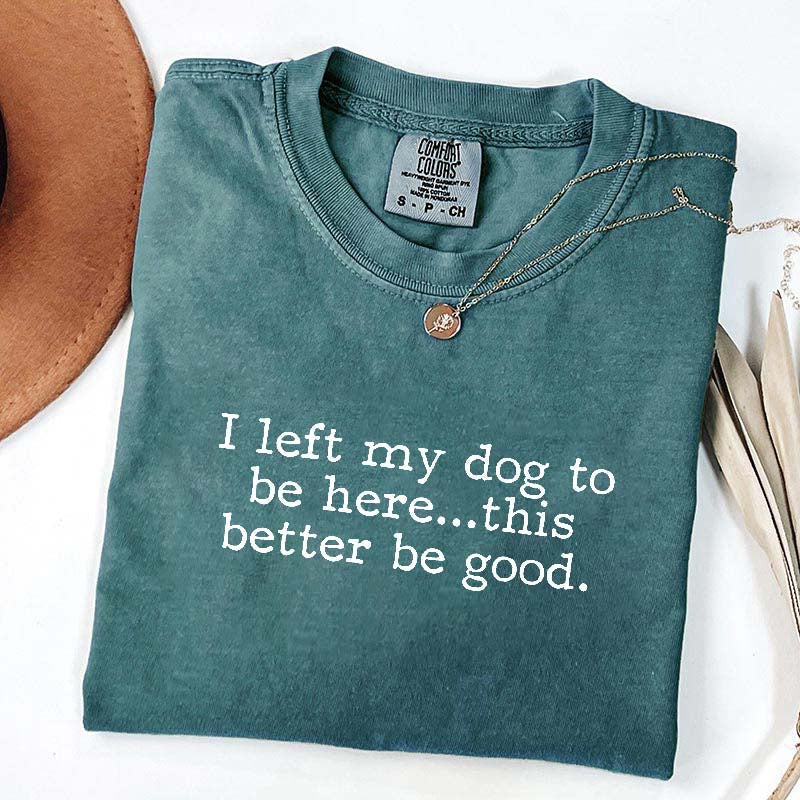 I Left My Dog To Be Here This Better Be Good Minimalist T-Shirt