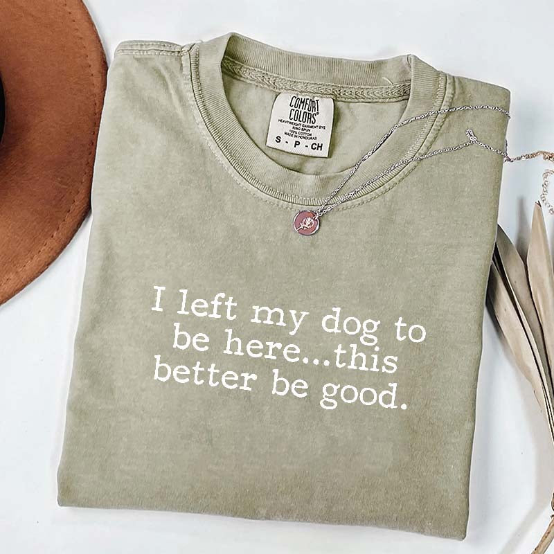 I Left My Dog To Be Here This Better Be Good Minimalist T-Shirt