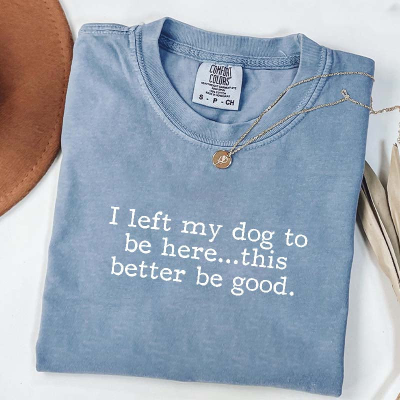 I Left My Dog To Be Here This Better Be Good Minimalist T-Shirt