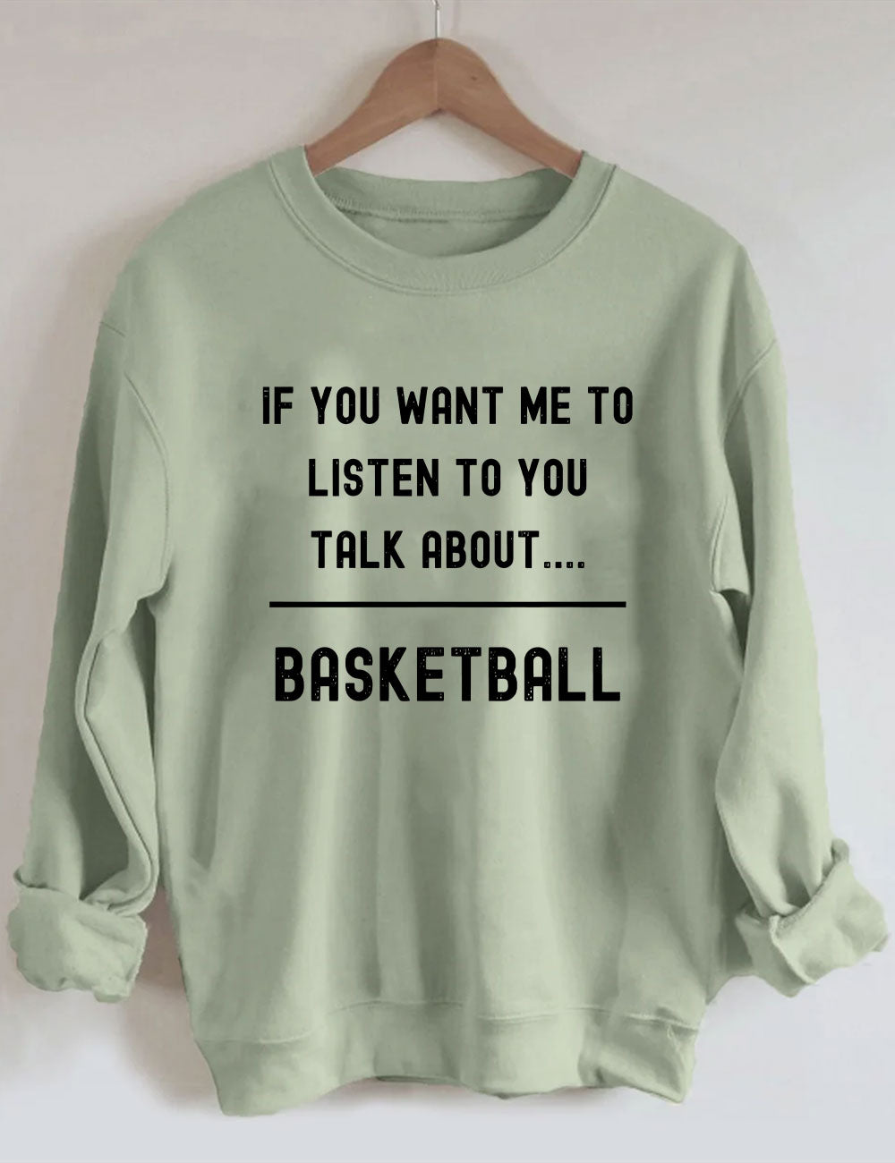 If you want me to listen to you talk about basketball Sweatshirt