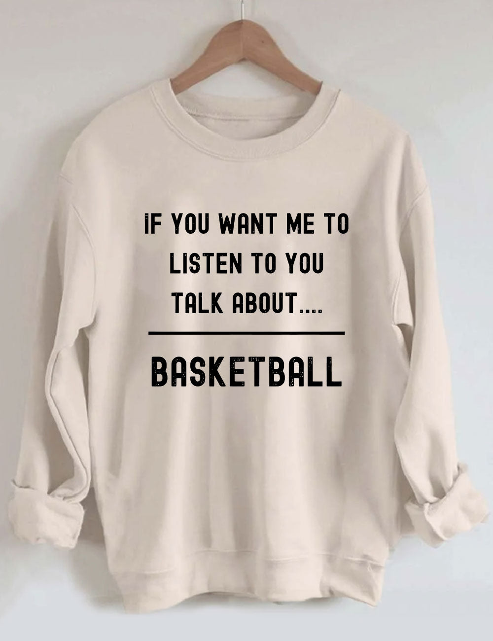If you want me to listen to you talk about basketball Sweatshirt