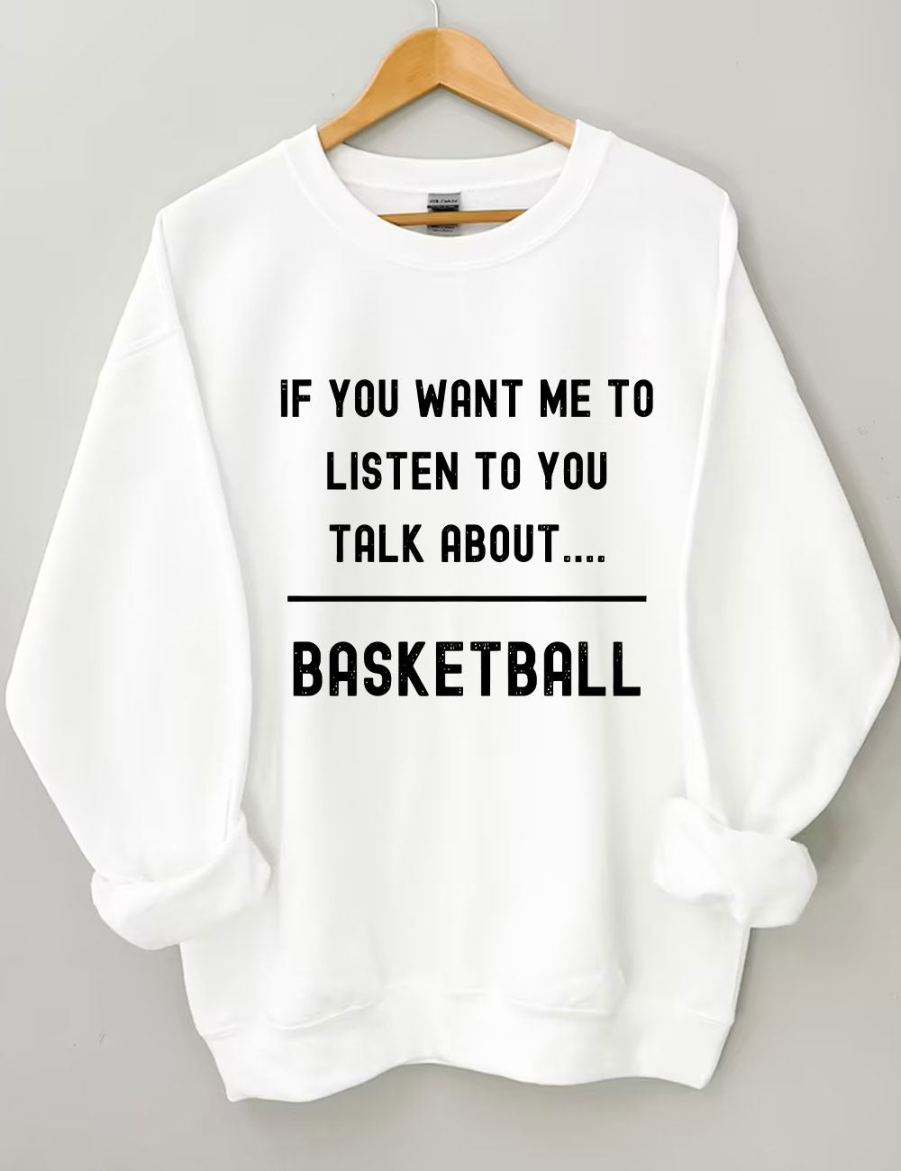 If you want me to listen to you talk about basketball Sweatshirt