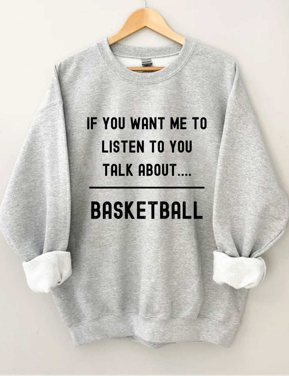If you want me to listen to you talk about basketball Sweatshirt