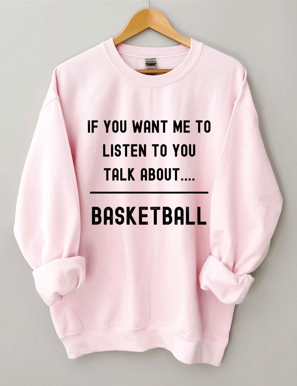 If you want me to listen to you talk about basketball Sweatshirt