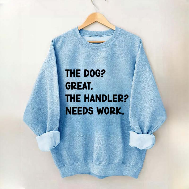 The Dog Great The Handler Needs Work Sweatshirt