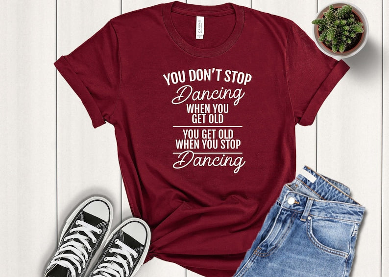 You Don't Stop Dancing When You Get Old - Dancer T-shirt