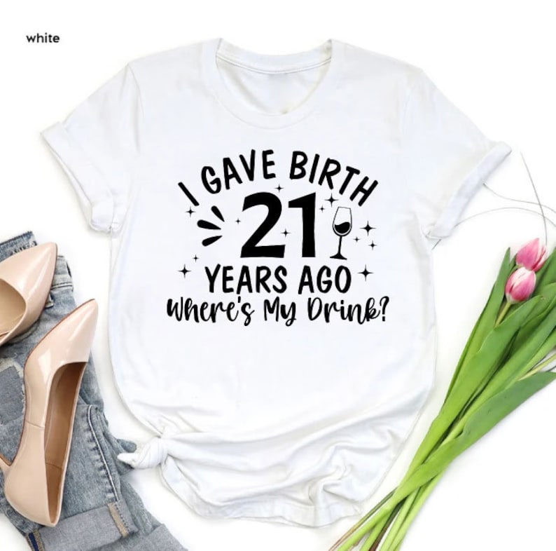 I Gave Birth 21 Years Ago Where Is My Drink T-shirt
